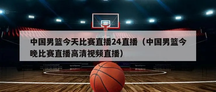 中国男篮今晚比赛直播，如何观看（完整直播链接+免费观看攻略）-第3张图片-www.211178.com_果博福布斯